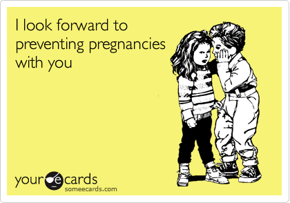 I look forward to
preventing pregnancies
with you