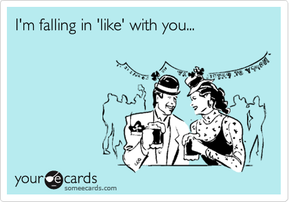 I'm falling in 'like' with you...