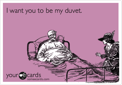 I want you to be my duvet.