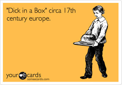"Dick in a Box" circa 17th
century europe.