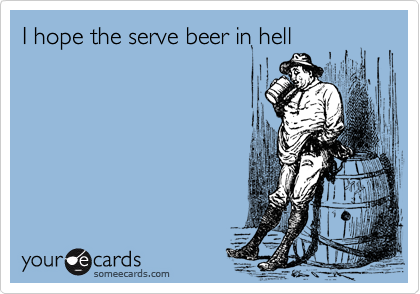 I hope the serve beer in hell