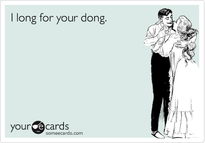 I long for your dong.