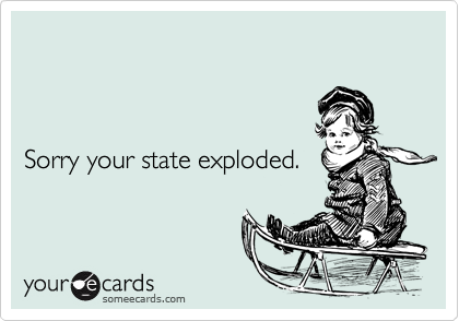 Sorry your state exploded.