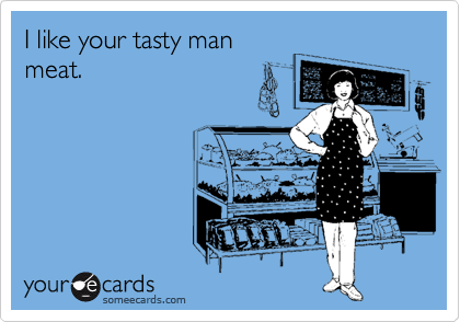 I like your tasty man
meat. 