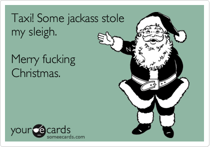 Taxi! Some jackass stole
my sleigh. 

Merry fucking
Christmas.
