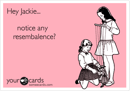 Hey Jackie...

     notice any
   resembalence?