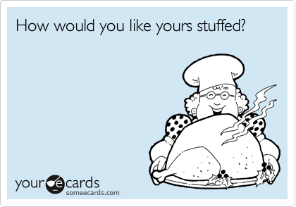 How would you like yours stuffed?