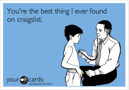 You're the best thing I ever found on craigslist.