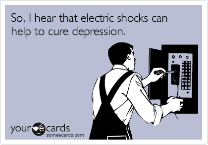 So, I hear that electric shocks can help to cure depression.