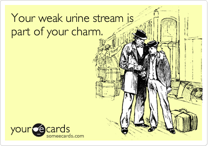 Your weak urine stream is
part of your charm.