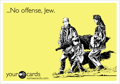 ...No offense, Jew.