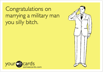 Congratulations on
marrying a military man
you silly bitch.