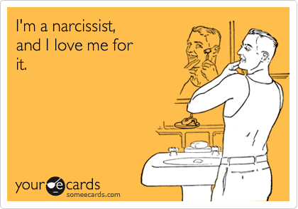 I'm a narcissist, 
and I love me for
it.