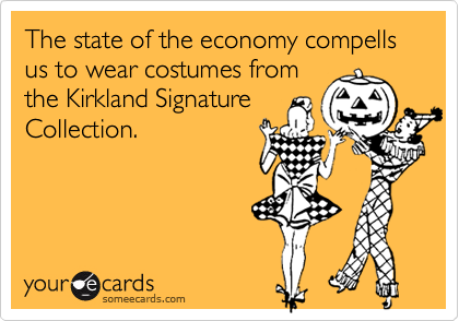 The state of the economy compells us to wear costumes from
the Kirkland Signature
Collection. 