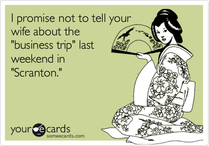 I promise not to tell your
wife about the
"business trip" last
weekend in
"Scranton."