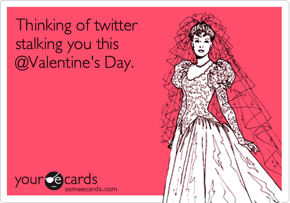 Thinking of twitter
stalking you this
@Valentine's Day.