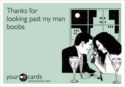 Thanks for looking past my man boobs. | Thanks Ecard