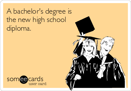 A bachelor's degree is
the new high school 
diploma.