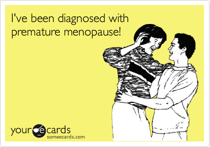 I've been diagnosed with 
premature menopause!