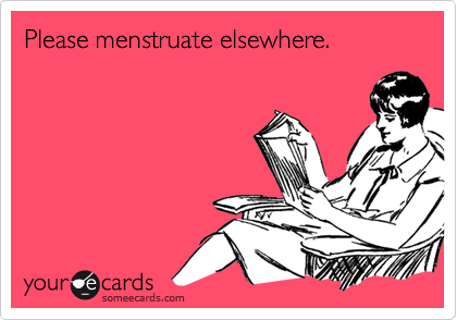 Please menstruate elsewhere.