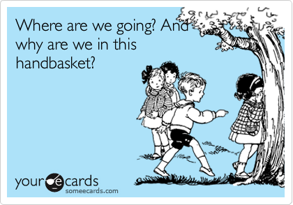 Where are we going, and what's with the handbasket? : Photo