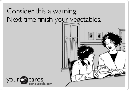 Consider this a warning. 
Next time finish your vegetables.