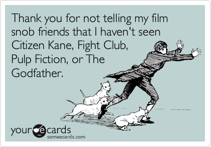 Thank you for not telling my film snob friends that I haven't seen Citizen Kane, Fight Club,
Pulp Fiction, or The
Godfather.