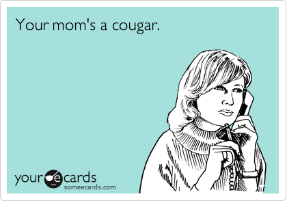 Your mom's a cougar. 