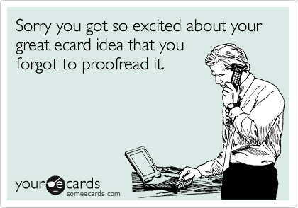 Sorry you got so excited about your great ecard idea that you
forgot to proofread it.