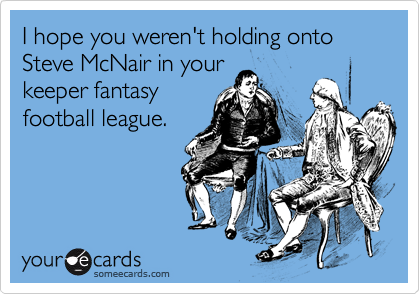 I hope you weren't holding onto Steve McNair in your
keeper fantasy
football league.