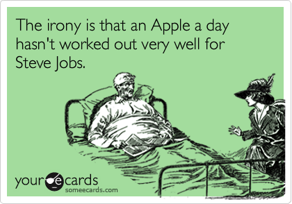 The irony is that an Apple a day hasn't worked out very well for Steve Jobs.