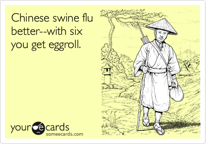 Chinese swine flubetter--with six you get eggroll.