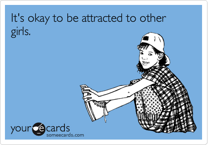 It's okay to be attracted to other girls.