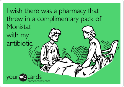 I wish there was a pharmacy that threw in a complimentary pack of Monistat
with my
antibiotic.