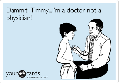 Dammit, Timmy...I'm a doctor not a 
physician!