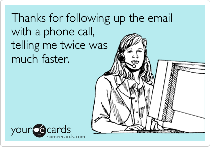 Thanks for following up the email with a phone call,
telling me twice was
much faster.