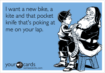 I want a new bike, akite and that pocketknife that's poking at me on your lap.