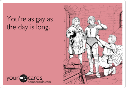 You're as gay as the day is long. | Reminders Ecard