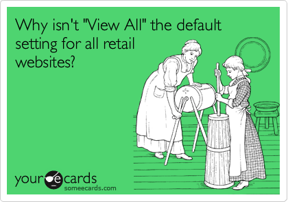 Why isn't "View All" the default setting for all retail
websites?