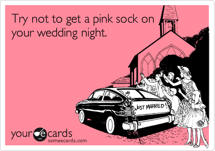 Try not to get a pink sock onyour wedding night.