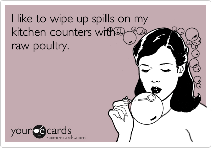 I like to wipe up spills on my kitchen counters with 
raw poultry.