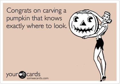 Congrats on carving a
pumpkin that knows
exactly where to look. 
