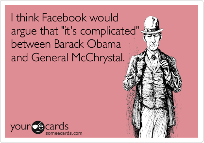 I think Facebook would
argue that "it's complicated"
between Barack Obama
and General McChrystal.