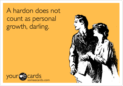 A hardon does not
count as personal
growth, darling. 