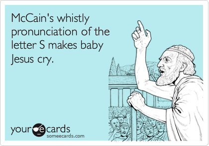 McCain's whistly pronunciation of the letter S makes baby Jesus cry.