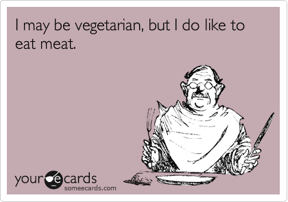 I may be vegetarian, but I do like to eat meat.