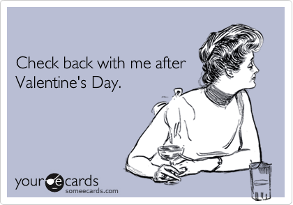Check back with me afterValentine's Day.