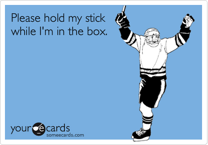 Please hold my stick
while I'm in the box.