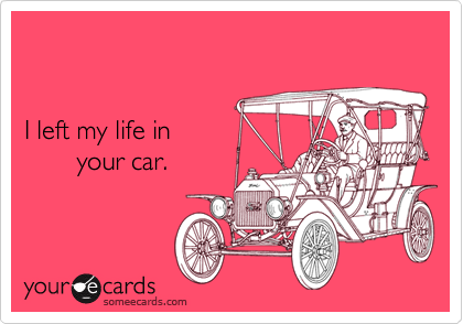 


I left my life in
       your car.