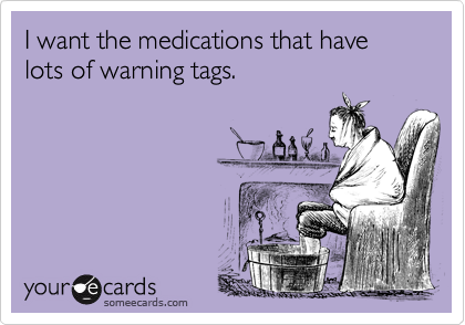 I want the medications that have lots of warning tags.